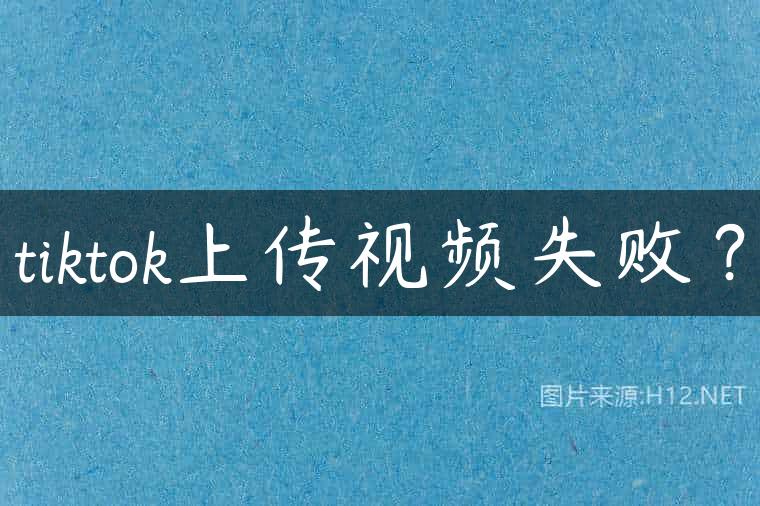 tiktok上传视频失败？