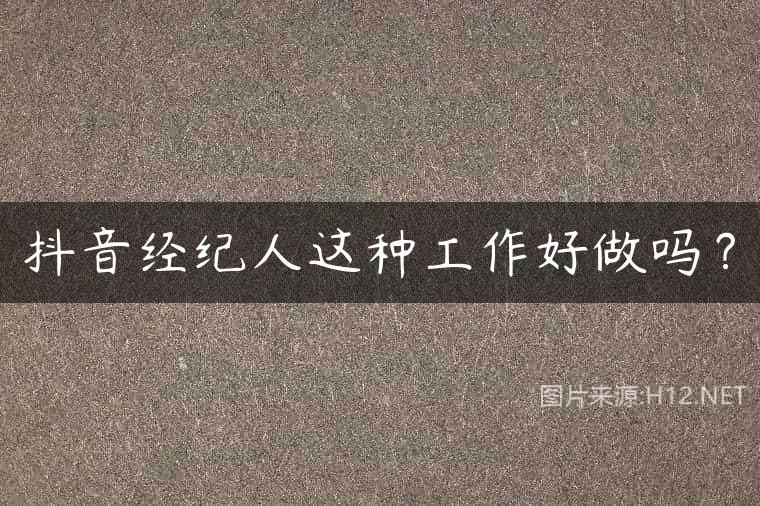 抖音经纪人这种工作好做吗？