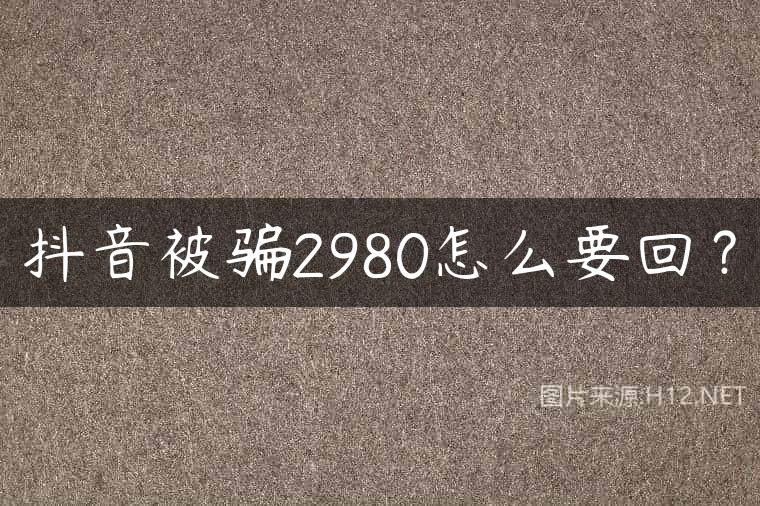 抖音被骗2980怎么要回？