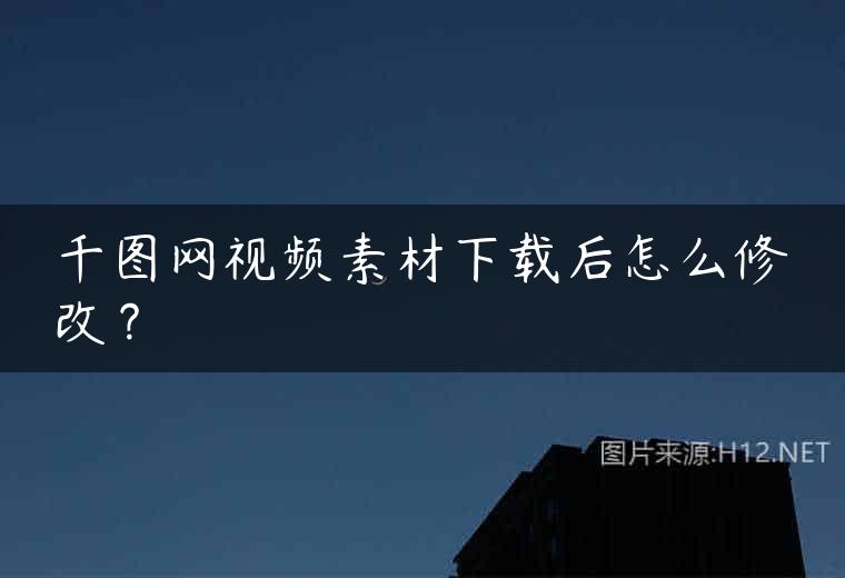 千图网视频素材下载后怎么修改？