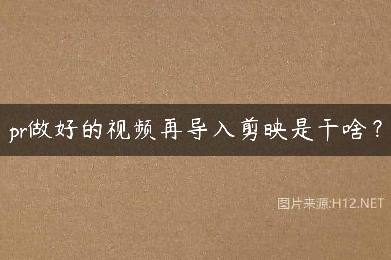 pr做好的视频再导入剪映是干啥？
