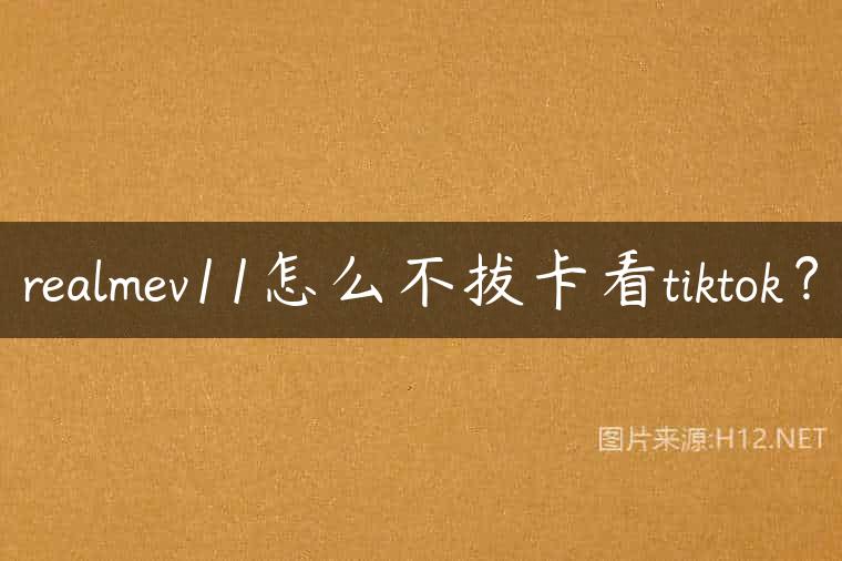 realmev11怎么不拔卡看tiktok？