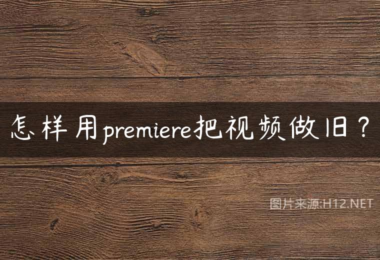 怎样用premiere把视频做旧？