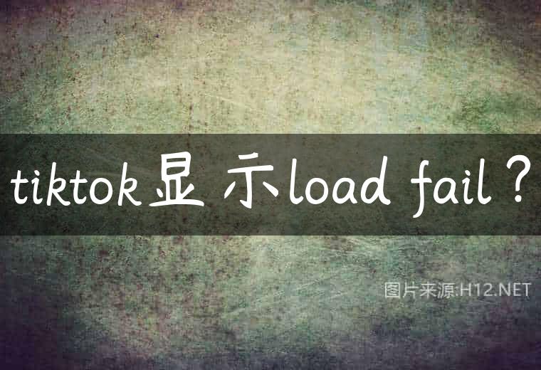 tiktok显示load fail？