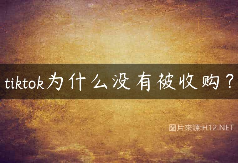tiktok为什么没有被收购？