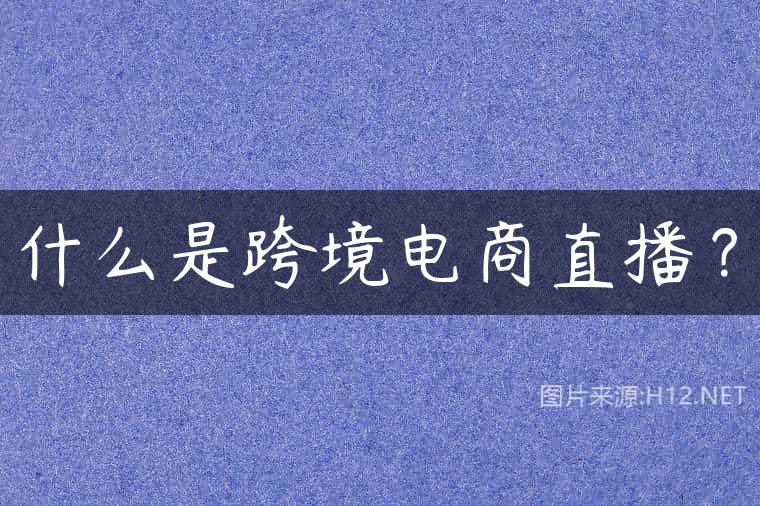 什么是跨境电商直播？