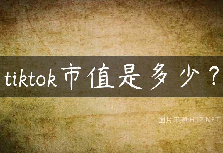 tiktok市值是多少？