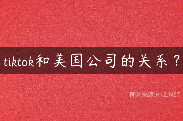 tiktok和美国公司的关系？