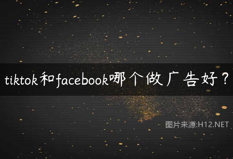 tiktok和facebook哪个做广告好？