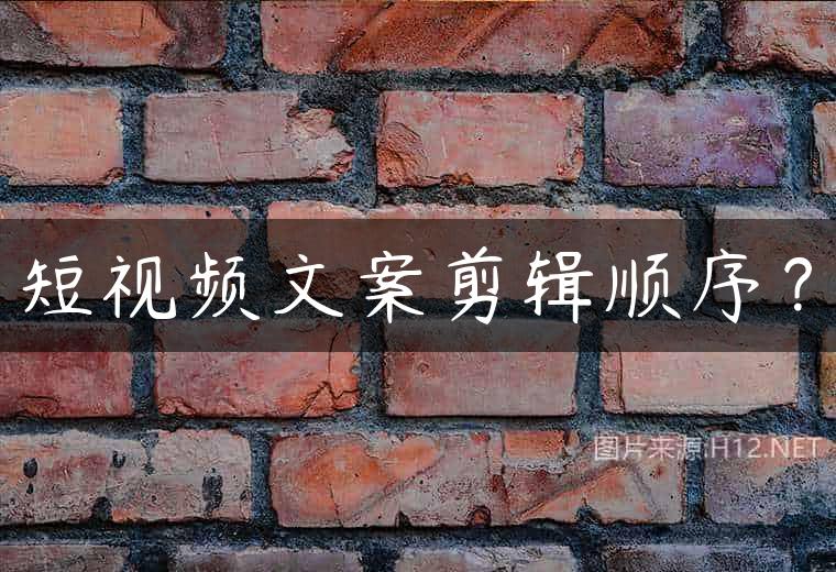 短视频文案剪辑顺序？