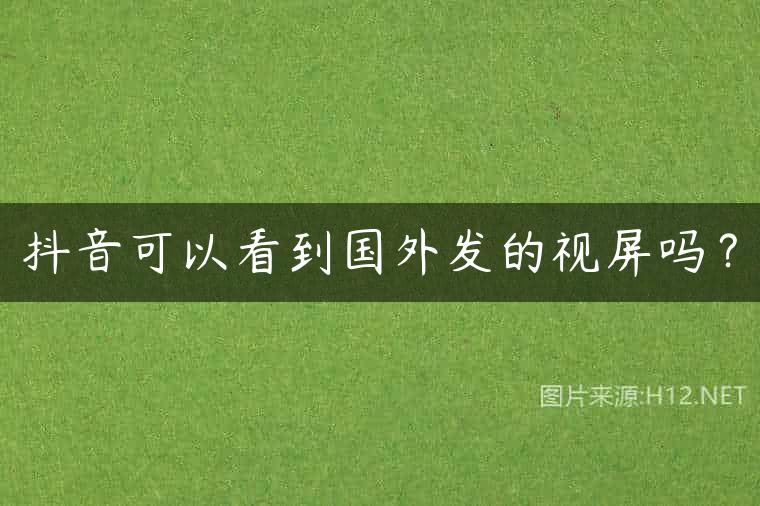 抖音可以看到国外发的视屏吗？