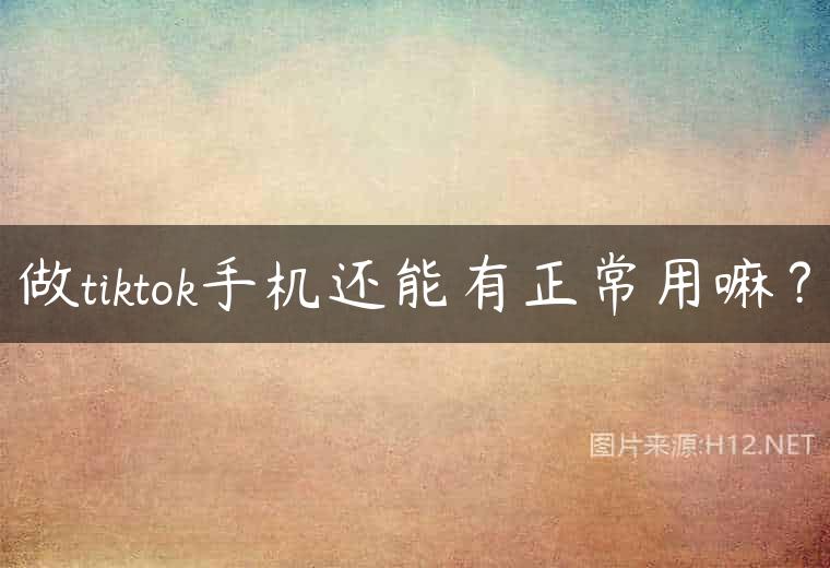 做tiktok手机还能有正常用嘛？