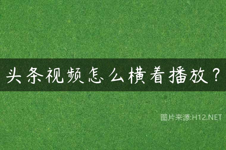 头条视频怎么横着播放？