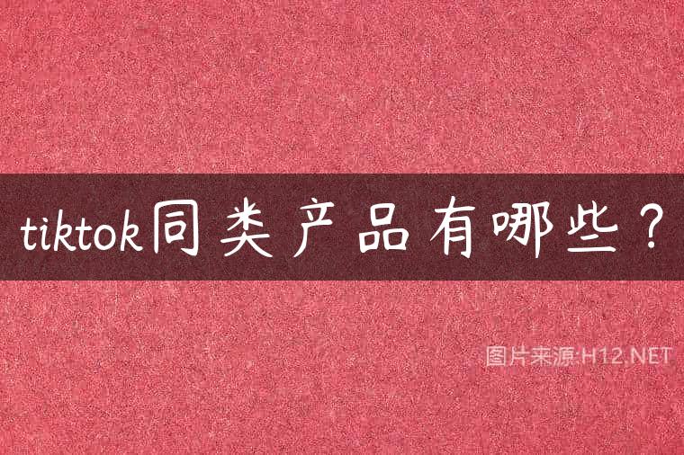 tiktok同类产品有哪些？