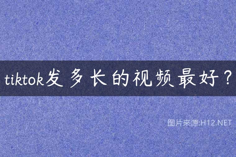 tiktok发多长的视频最好？