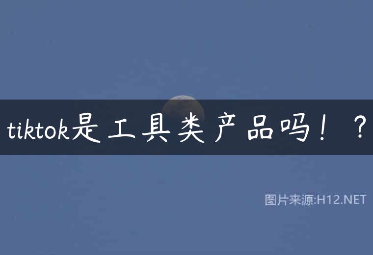 tiktok是工具类产品吗！？