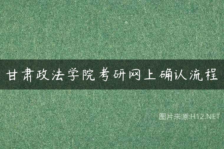 甘肃政法学院考研网上确认流程