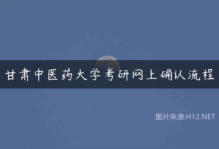 甘肃中医药大学考研网上确认流程