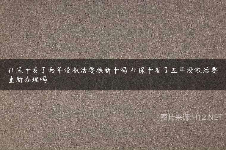 社保卡发了两年没激活要换新卡吗 社保卡发了五年没激活要重新办理吗
