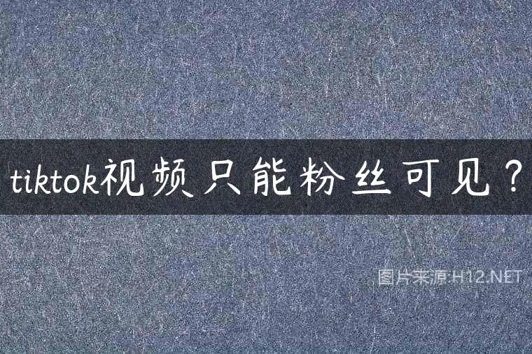 tiktok视频只能粉丝可见？