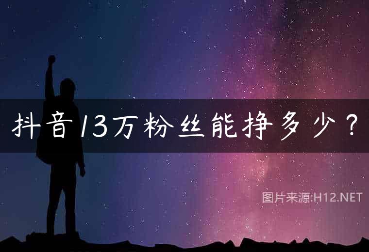 抖音13万粉丝能挣多少？