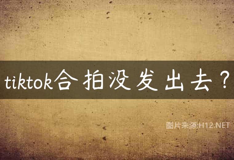 tiktok合拍没发出去？