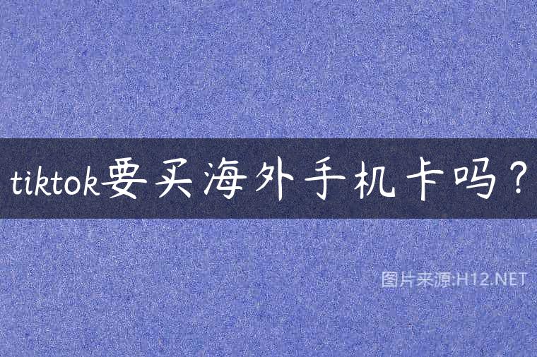 tiktok要买海外手机卡吗？