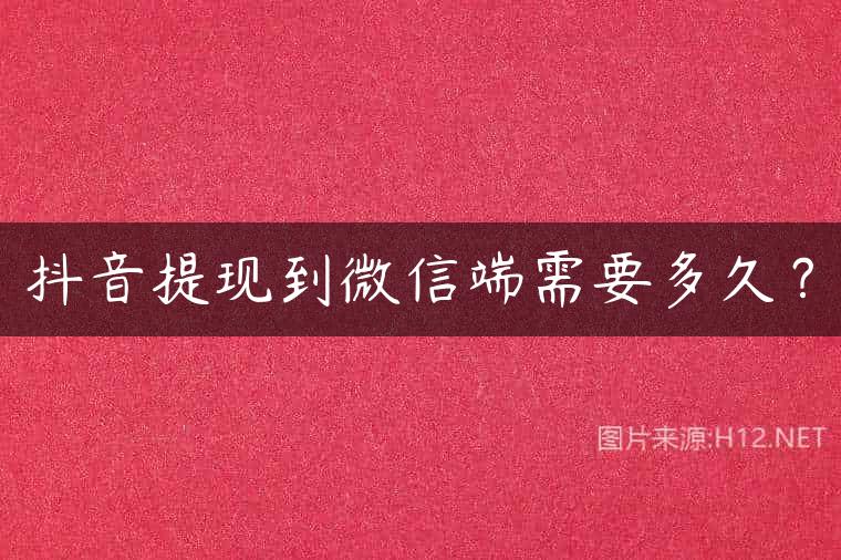 抖音提现到微信端需要多久？