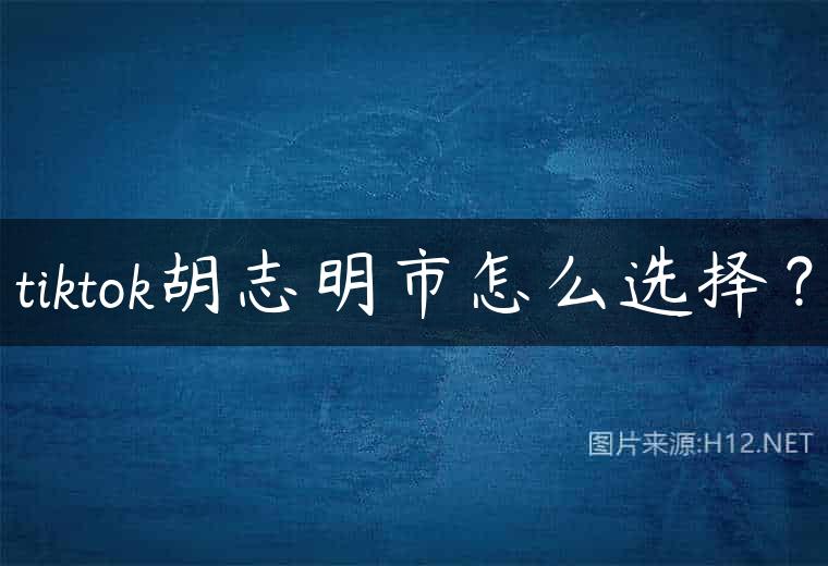 tiktok胡志明市怎么选择？