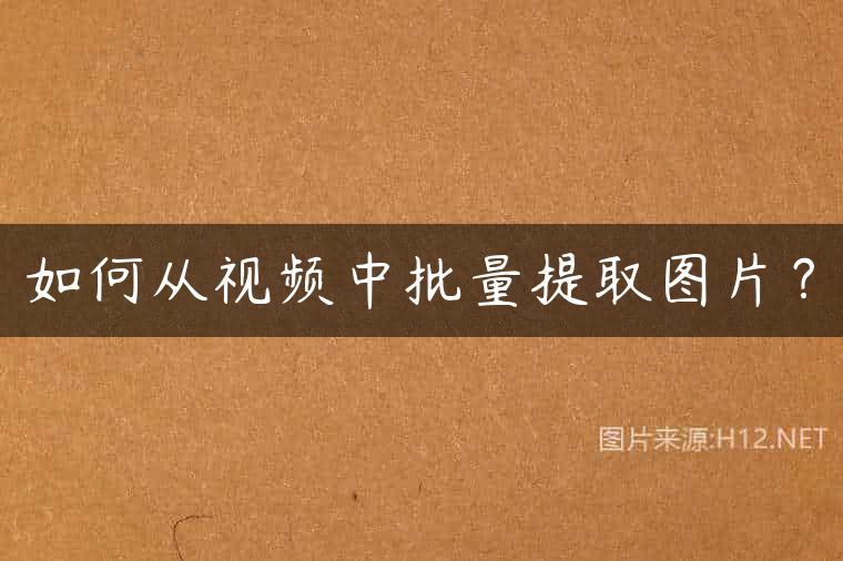 如何从视频中批量提取图片？