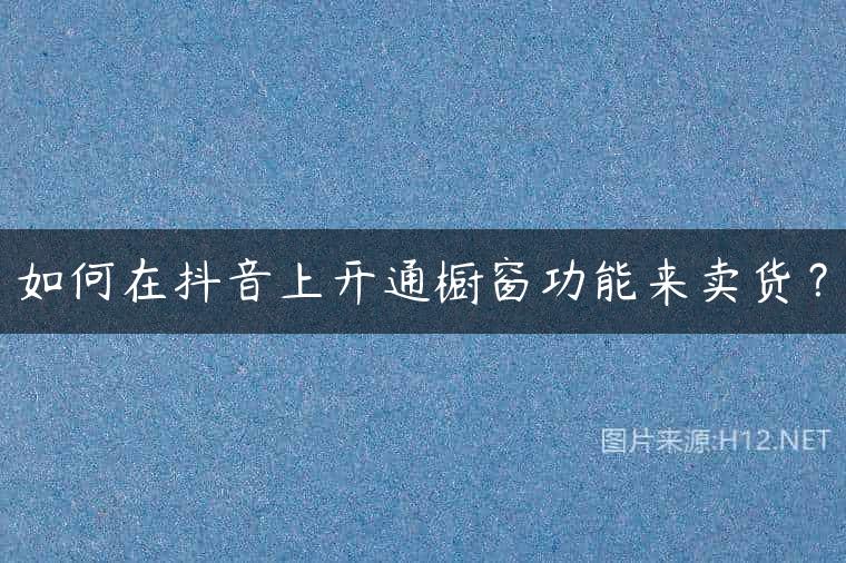如何在抖音上开通橱窗功能来卖货？