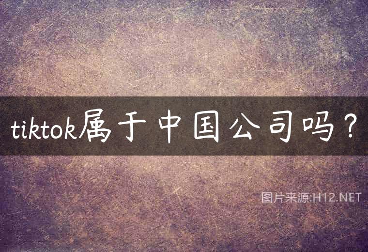 tiktok属于中国公司吗？