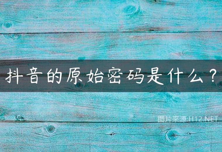 抖音的原始密码是什么？