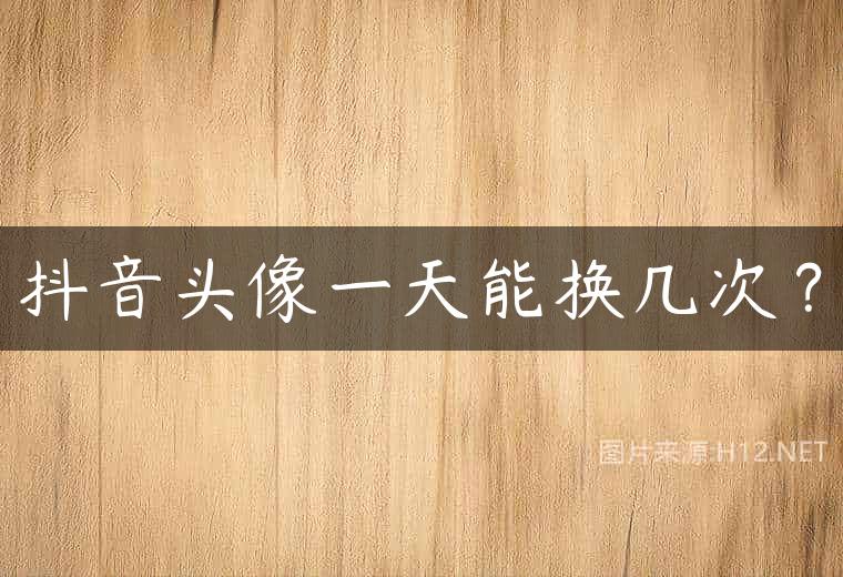 抖音头像一天能换几次？
