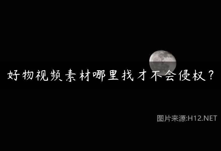好物视频素材哪里找才不会侵权？