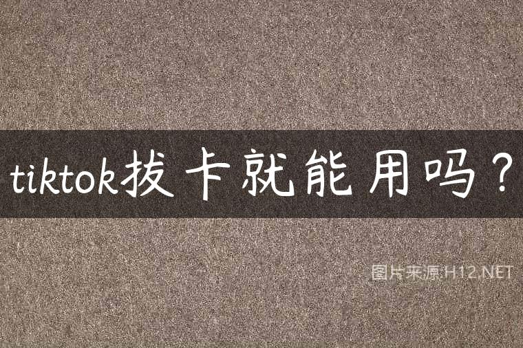 tiktok拔卡就能用吗？