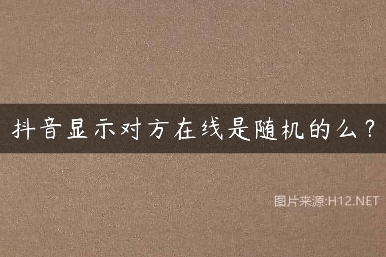 抖音显示对方在线是随机的么？