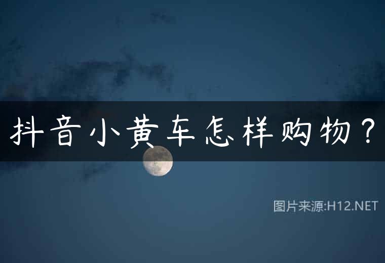 抖音小黄车怎样购物？