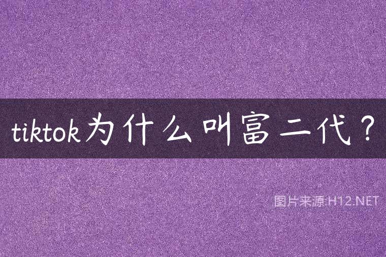 tiktok为什么叫富二代？