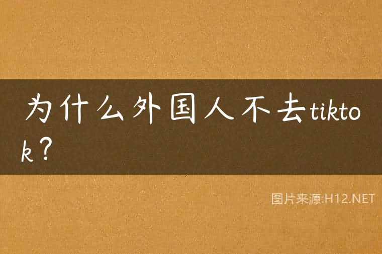 为什么外国人不去tiktok？