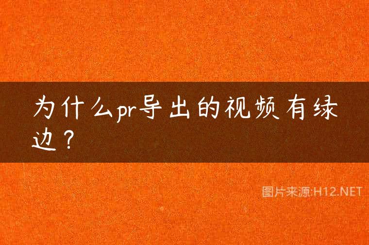 为什么pr导出的视频有绿边？