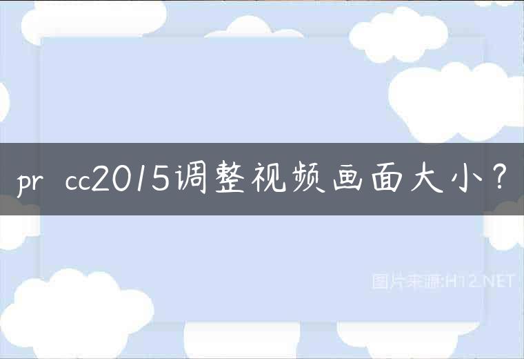 pr  cc2015调整视频画面大小？