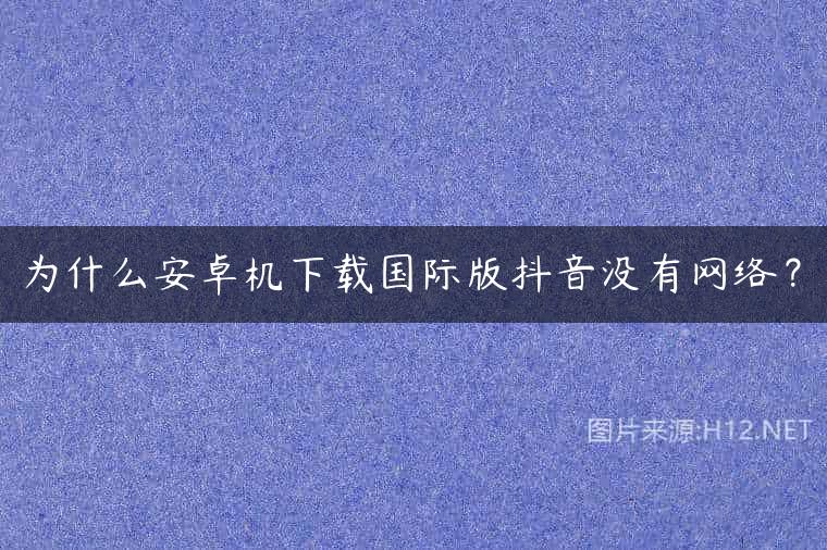 为什么安卓机下载国际版抖音没有网络？