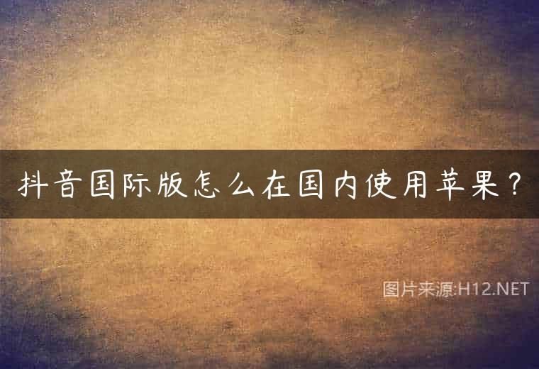 抖音国际版怎么在国内使用苹果？