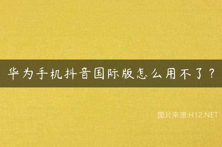 华为手机抖音国际版怎么用不了？