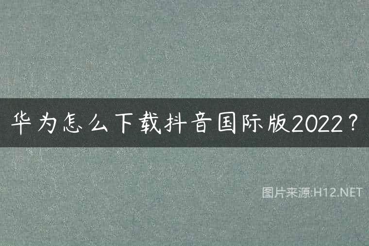 华为怎么下载抖音国际版2022？