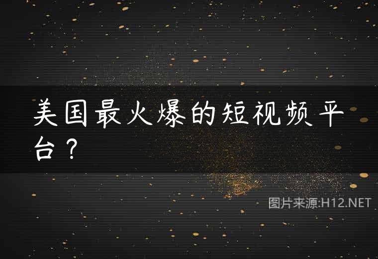 美国最火爆的短视频平台？