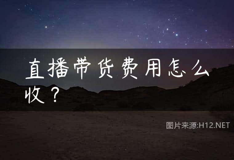 直播带货费用怎么收？