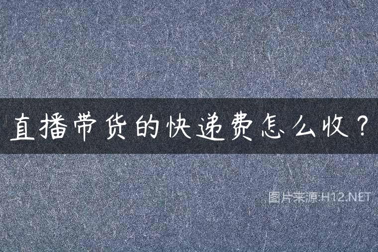 直播带货的快递费怎么收？