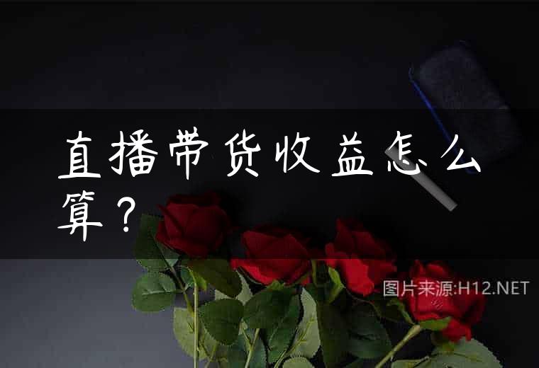 直播带货收益怎么算？